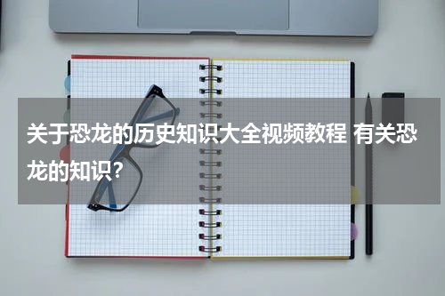 关于恐龙的历史知识大全视频教程 有关恐龙的知识？