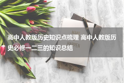高中人教版历史知识点梳理 高中人教版历史必修一二三的知识总结