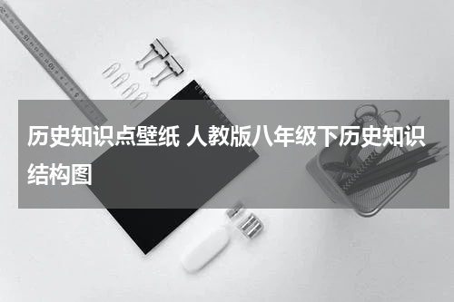 历史知识点壁纸 人教版八年级下历史知识结构图