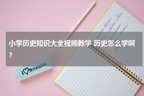 小学历史知识大全视频教学 历史怎么学啊？