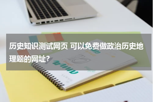 历史知识测试网页 可以免费做政治历史地理题的网址？