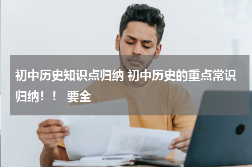 初中历史知识点归纳 初中历史的重点常识归纳！！ 要全