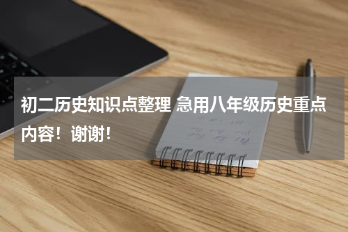 初二历史知识点整理 急用八年级历史重点内容！谢谢！