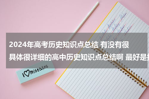2024年高考历史知识点总结 有没有很具体很详细的高中历史知识点总结啊 最好是按时间顺序排下来的历史年事表