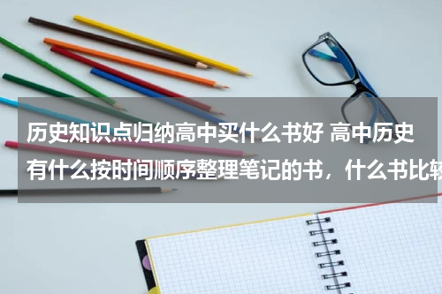 历史知识点归纳高中买什么书好 高中历史有什么按时间顺序整理笔记的书，什么书比较好？