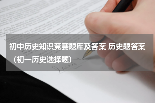 初中历史知识竞赛题库及答案 历史题答案（初一历史选择题）