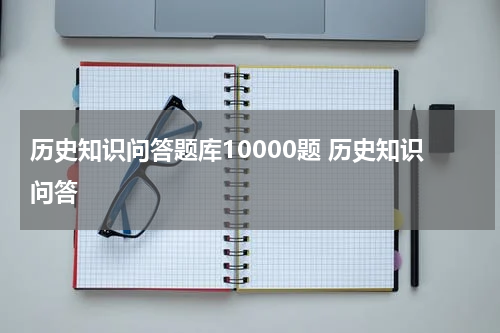 历史知识问答题库10000题 历史知识问答