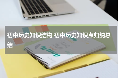 初中历史知识结构 初中历史知识点归纳总结