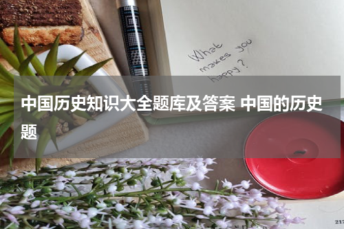 中国历史知识大全题库及答案 中国的历史题