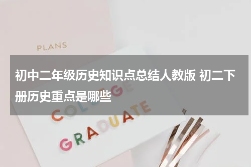 初中二年级历史知识点总结人教版 初二下册历史重点是哪些