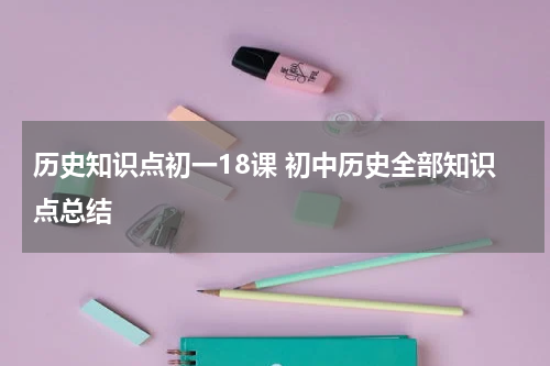 历史知识点初一18课 初中历史全部知识点总结