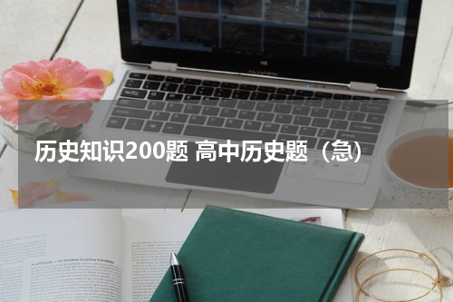 历史知识200题 高中历史题（急）