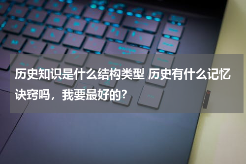 历史知识是什么结构类型 历史有什么记忆诀窍吗，我要最好的？