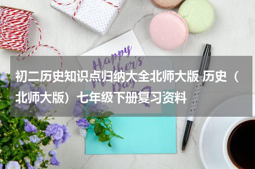 初二历史知识点归纳大全北师大版 历史（北师大版）七年级下册复习资料