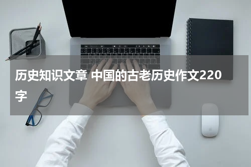 历史知识文章 中国的古老历史作文220字