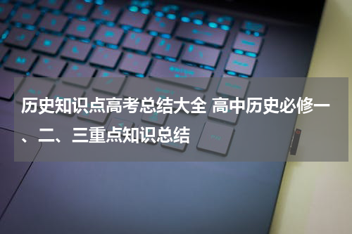 历史知识点高考总结大全 高中历史必修一、二、三重点知识总结