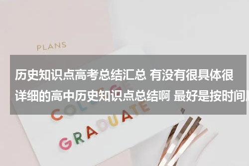 历史知识点高考总结汇总 有没有很具体很详细的高中历史知识点总结啊 最好是按时间顺序排下来的历史年事表