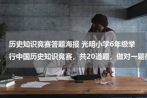 历史知识竞赛答题海报 光明小学6年级举行中国历史知识竞赛，共20道题，做对一题得5分，不做得0分，做错一题到扣3分