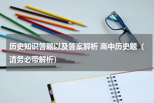 历史知识答题以及答案解析 高中历史题（请务必带解析）