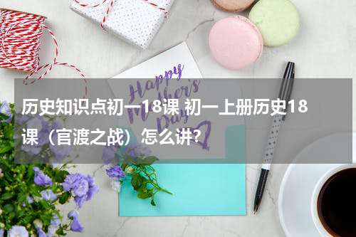 历史知识点初一18课 初一上册历史18课（官渡之战）怎么讲？