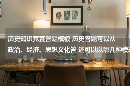 历史知识竞赛答题模板 历史答题可以从 政治、经济、思想文化答 还可以以哪几种模式答