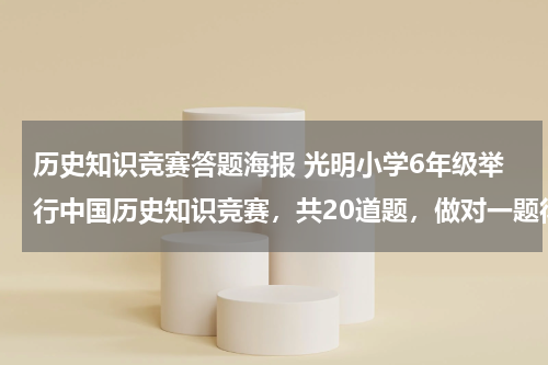 历史知识竞赛答题海报 光明小学6年级举行中国历史知识竞赛，共20道题，做对一题得5分，不做得0分，做错一题到扣3分
