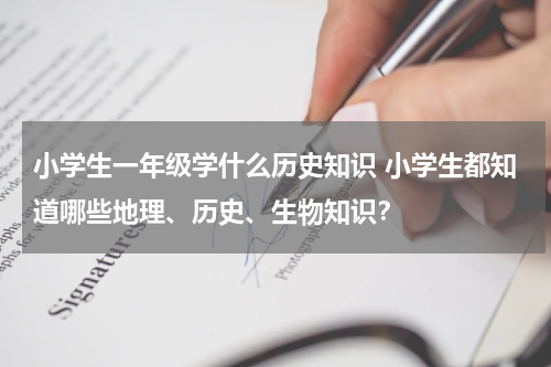 小学生一年级学什么历史知识 小学生都知道哪些地理、历史、生物知识？