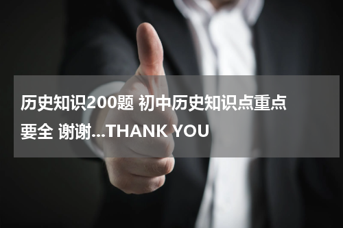 历史知识200题 初中历史知识点重点 要全 谢谢...THANK YOU