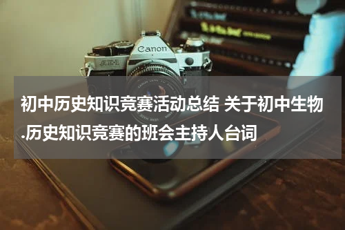 初中历史知识竞赛活动总结 关于初中生物.历史知识竞赛的班会主持人台词