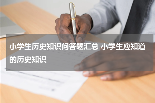 小学生历史知识问答题汇总 小学生应知道的历史知识