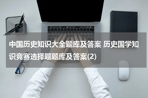 中国历史知识大全题库及答案 历史国学知识竞赛选择题题库及答案(2)