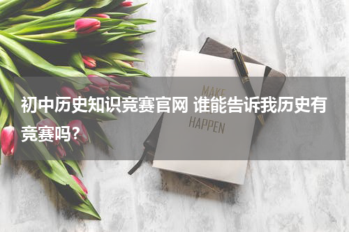 初中历史知识竞赛官网 谁能告诉我历史有竞赛吗？