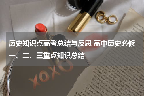 历史知识点高考总结与反思 高中历史必修一、二、三重点知识总结