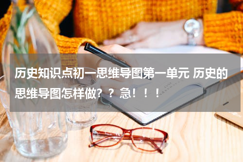 历史知识点初一思维导图第一单元 历史的思维导图怎样做？？急！！！