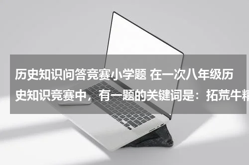 历史知识问答竞赛小学题 在一次八年级历史知识竞赛中，有一题的关键词是：拓荒牛精神、一夜崛起之城、最早的经济特区的代表。这个地方应该是