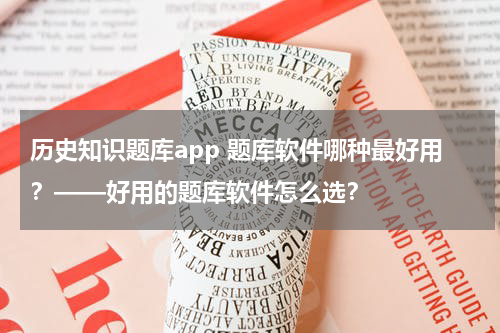历史知识题库app 题库软件哪种最好用？——好用的题库软件怎么选？