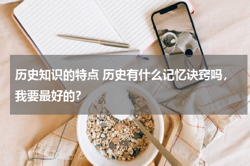 历史知识的特点 历史有什么记忆诀窍吗，我要最好的？