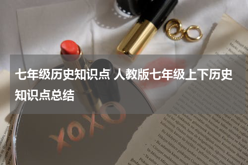 七年级历史知识点 人教版七年级上下历史知识点总结