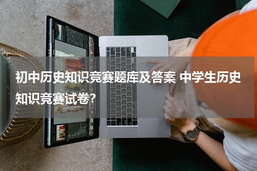 初中历史知识竞赛题库及答案 中学生历史知识竞赛试卷？