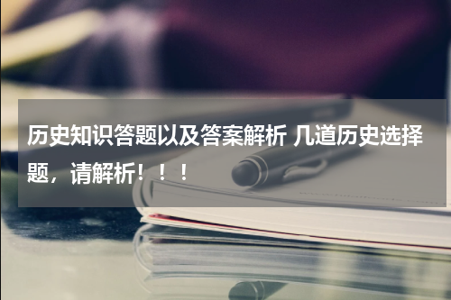 历史知识答题以及答案解析 几道历史选择题，请解析！！！