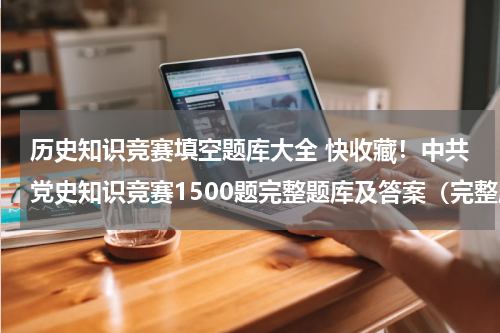历史知识竞赛填空题库大全 快收藏！中共党史知识竞赛1500题完整题库及答案（完整版）