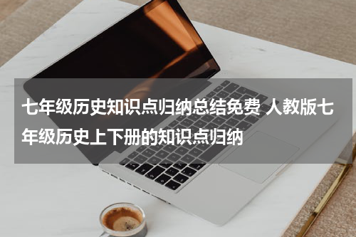 七年级历史知识点归纳总结免费 人教版七年级历史上下册的知识点归纳