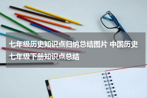 七年级历史知识点归纳总结图片 中国历史七年级下册知识点总结