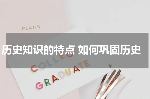 历史知识的特点 如何巩固历史