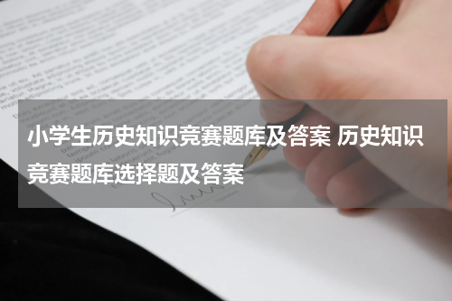 小学生历史知识竞赛题库及答案 历史知识竞赛题库选择题及答案