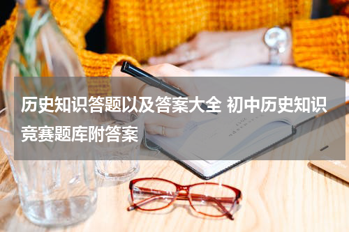 历史知识答题以及答案大全 初中历史知识竞赛题库附答案