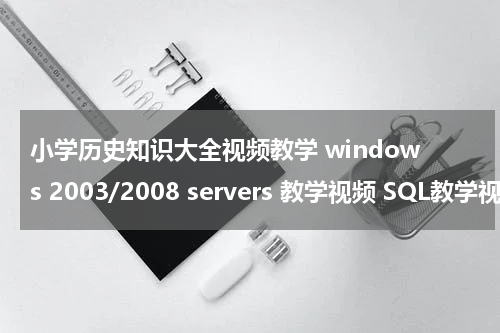 小学历史知识大全视频教学 windows 2003/2008 servers 教学视频 SQL教学视频