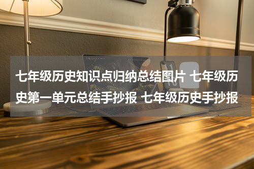 七年级历史知识点归纳总结图片 七年级历史第一单元总结手抄报 七年级历史手抄报