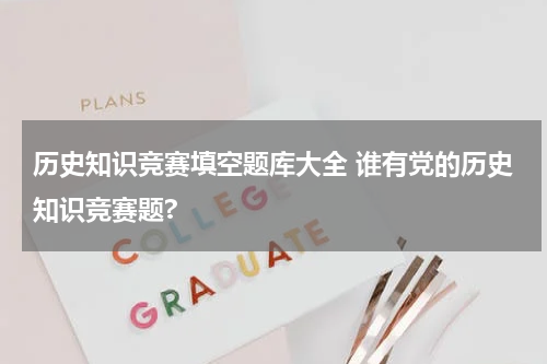 历史知识竞赛填空题库大全 谁有党的历史知识竞赛题?