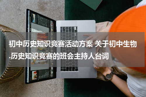 初中历史知识竞赛活动方案 关于初中生物.历史知识竞赛的班会主持人台词